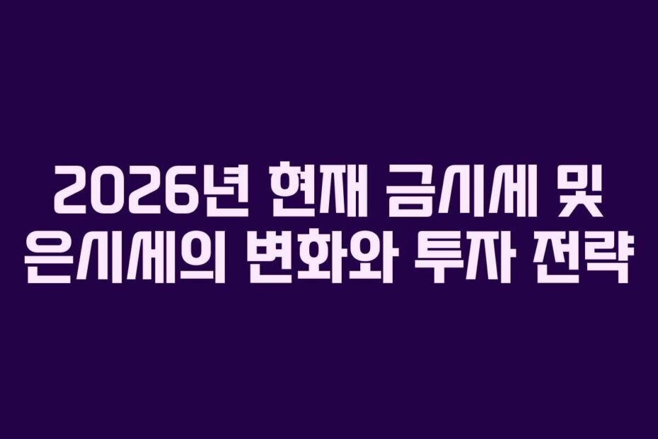 2026년 현재 금시세 및 은시세의 변화와 투자 전략