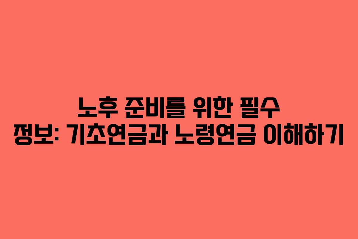 노후 준비를 위한 필수 정보: 기초연금과 노령연금 이해하기