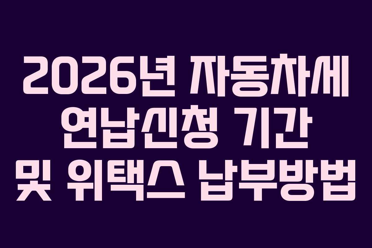 2026년 자동차세 연납신청 기간 및 위택스 납부방법
