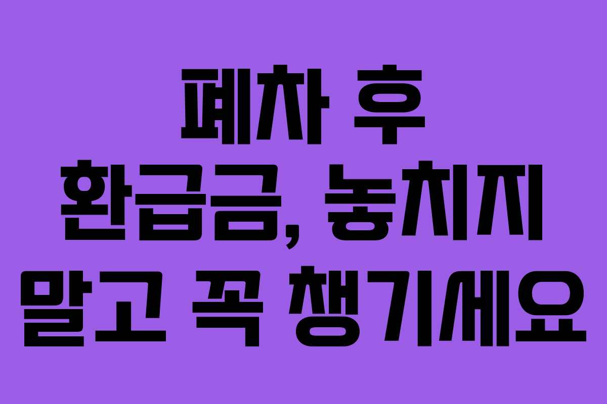 폐차 후 환급금, 놓치지 말고 꼭 챙기세요