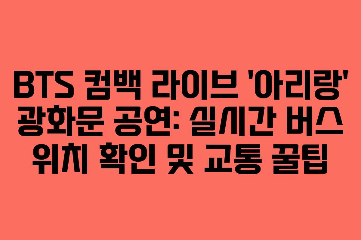 BTS 컴백 라이브 '아리랑' 광화문 공연: 실시간 버스 위치 확인 및 교통 꿀팁