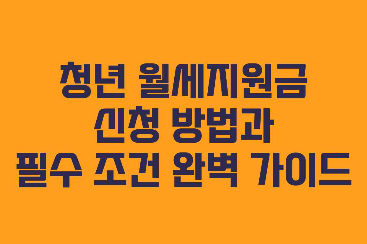 청년 월세지원금 신청 방법과 필수 조건 완벽 가이드