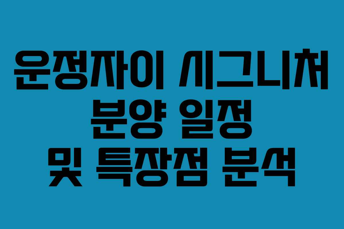 운정자이 시그니처 분양 일정 및 특장점 분석