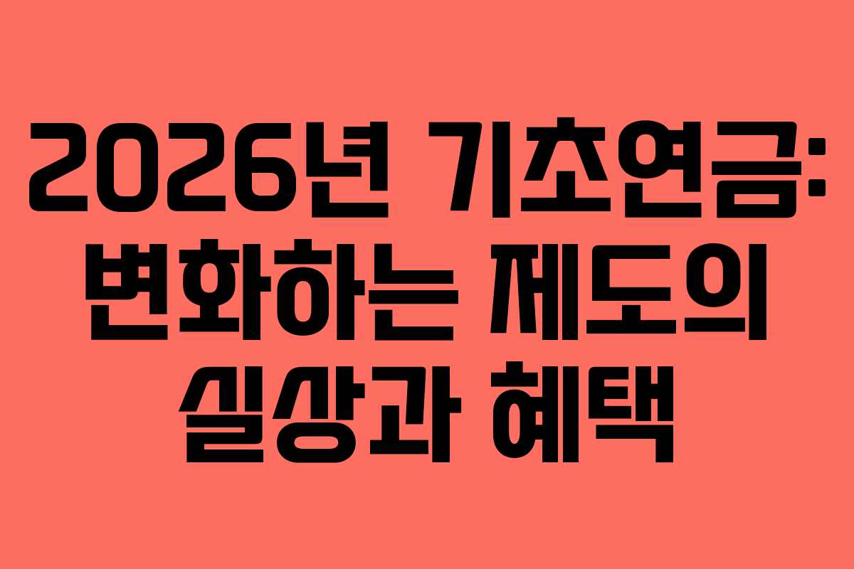 2026년 기초연금: 변화하는 제도의 실상과 혜택