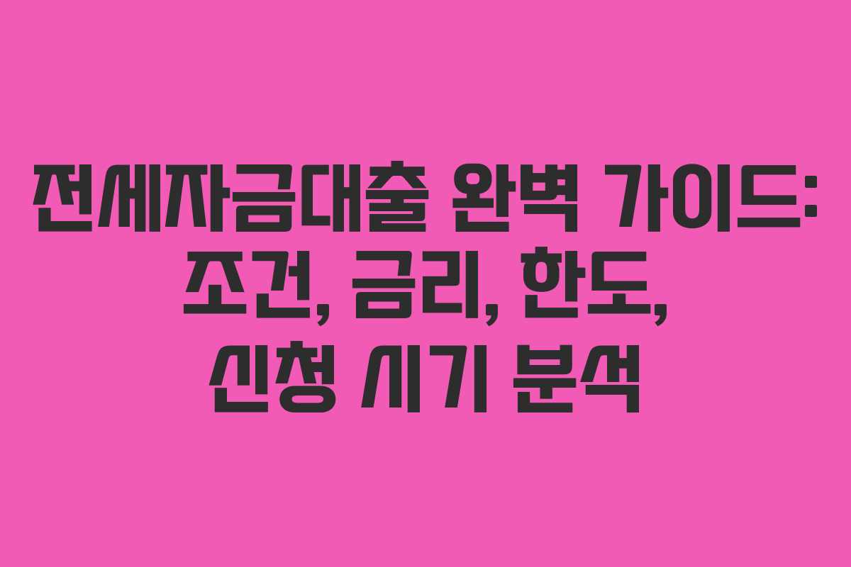 전세자금대출 완벽 가이드: 조건, 금리, 한도, 신청 시기 분석