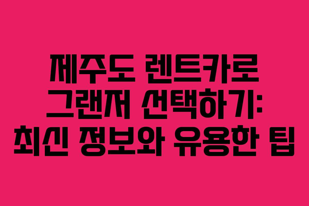 제주도 렌트카로 그랜저 선택하기: 최신 정보와 유용한 팁