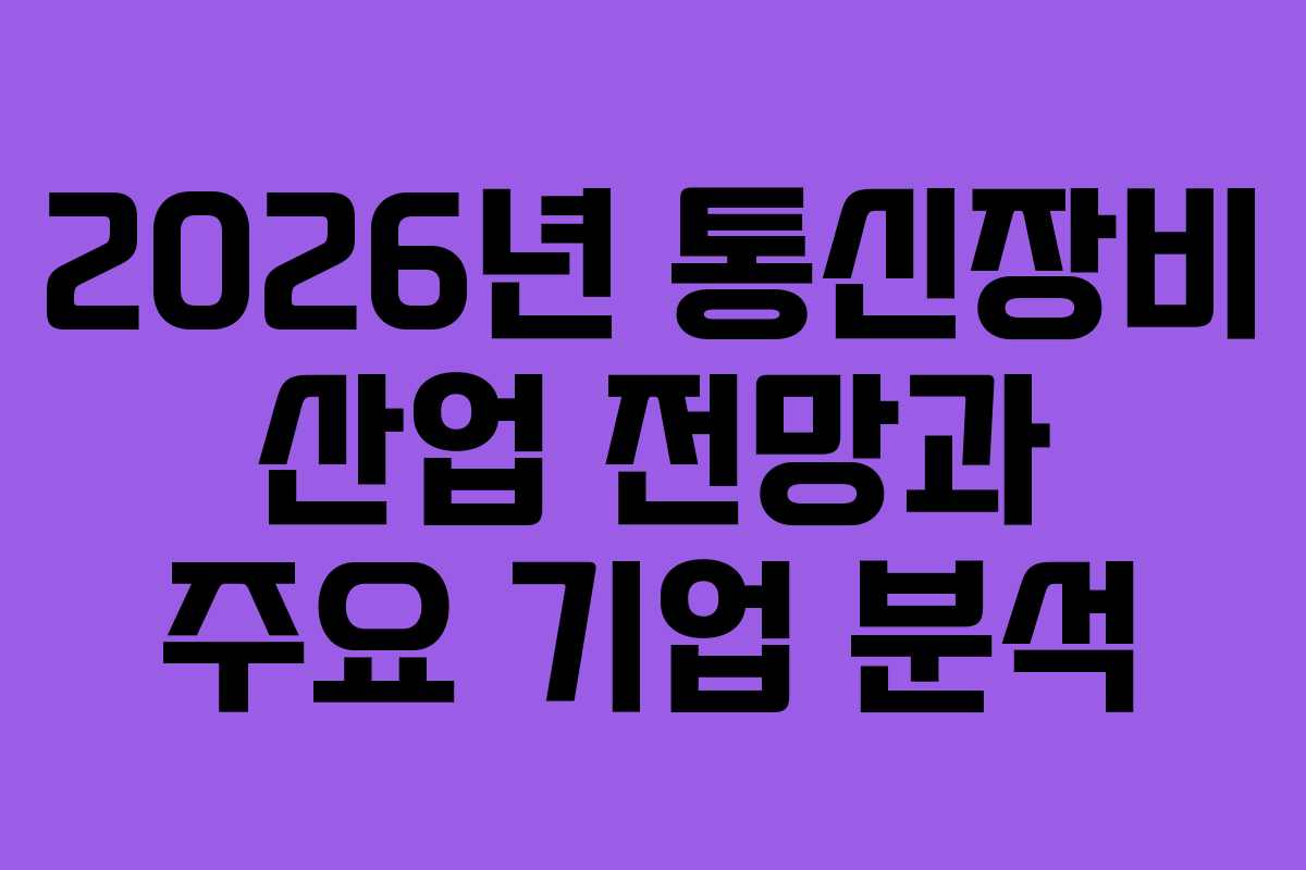 2026년 통신장비 산업 전망과 주요 기업 분석