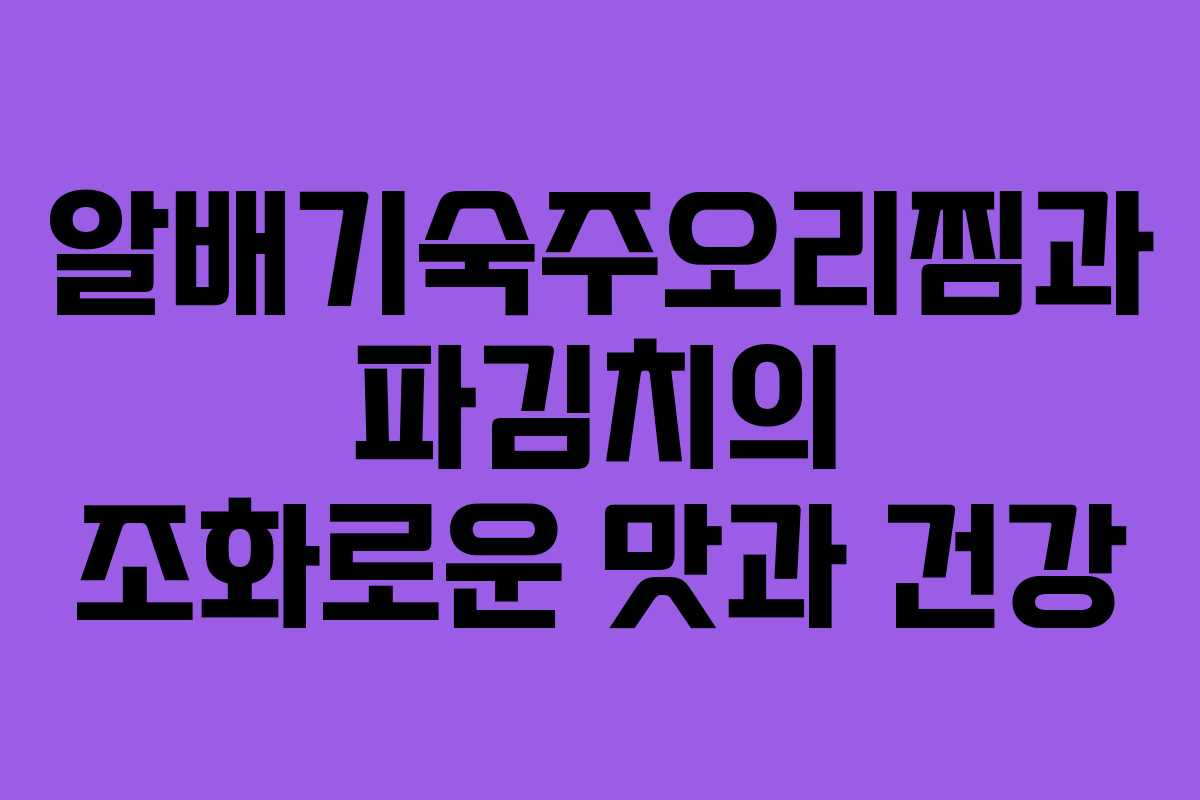알배기숙주오리찜과 파김치의 조화로운 맛과 건강
