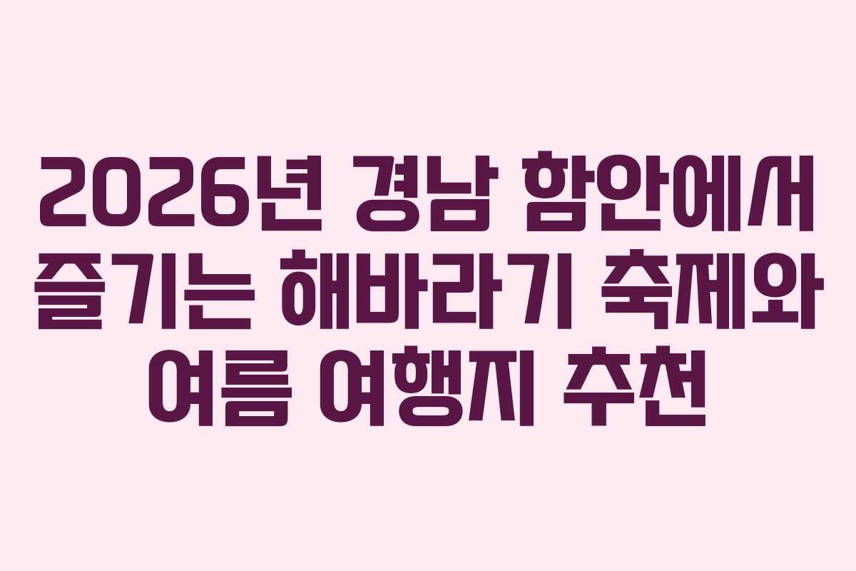 2026년 경남 함안에서 즐기는 해바라기 축제와 여름 여행지 추천