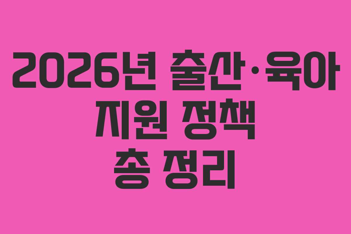 2026년 출산·육아 지원 정책 총 정리