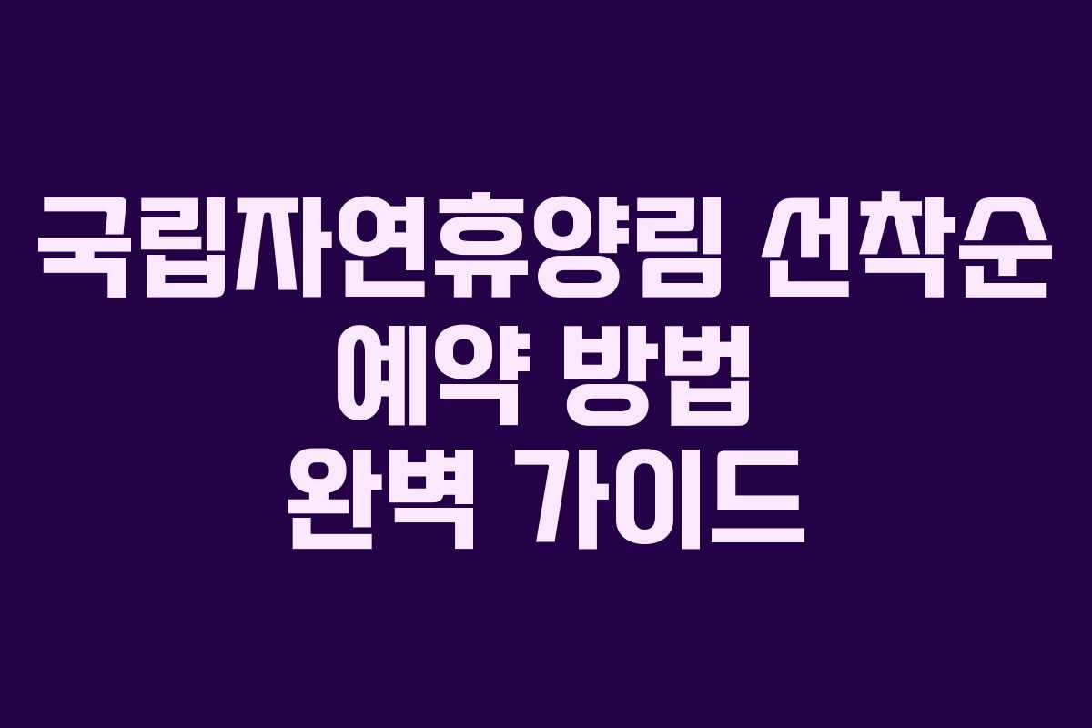 국립자연휴양림 선착순 예약 방법 완벽 가이드