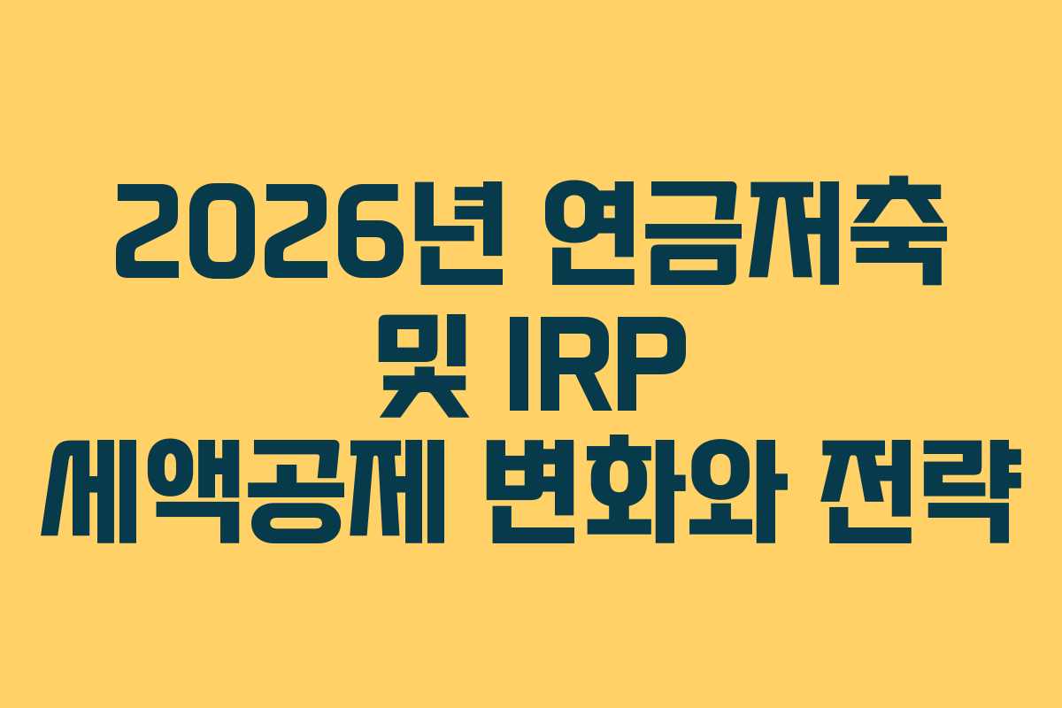 2026년 연금저축 및 IRP 세액공제 변화와 전략