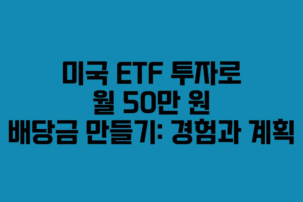 미국 ETF 투자로 월 50만 원 배당금 만들기: 경험과 계획