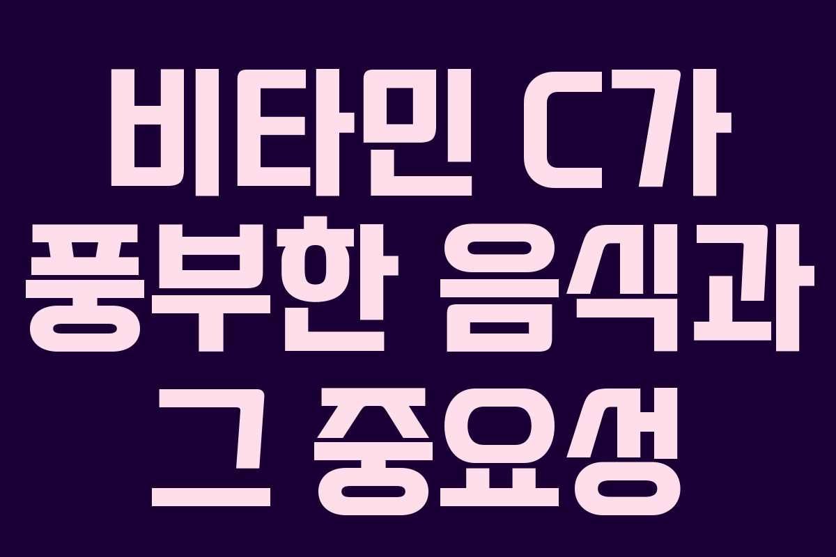 비타민 C가 풍부한 음식과 그 중요성