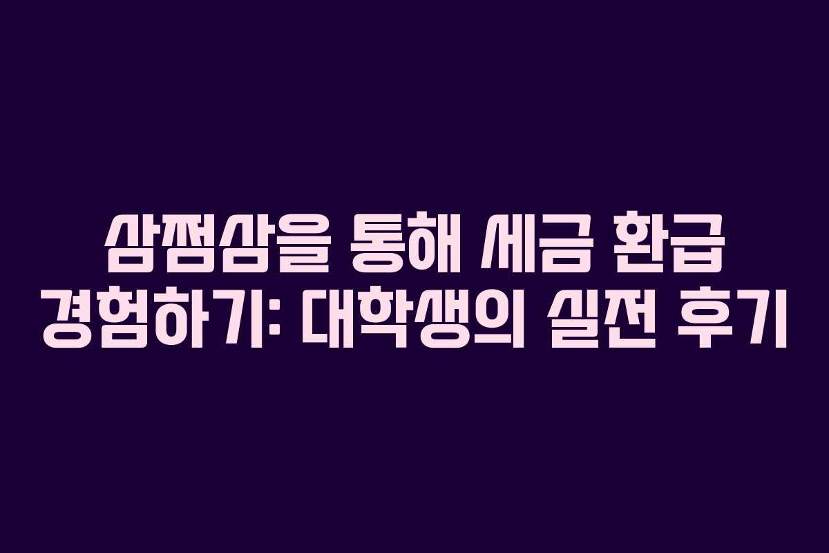 삼쩜삼을 통해 세금 환급 경험하기: 대학생의 실전 후기