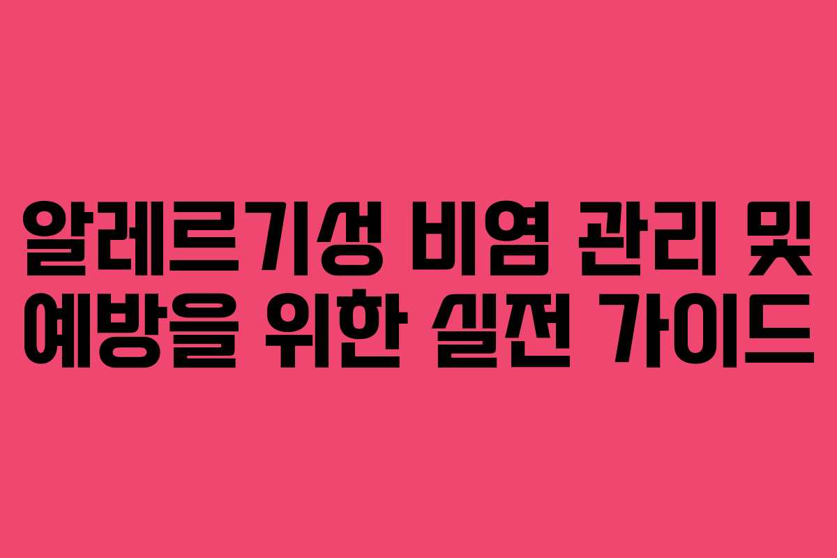알레르기성 비염 관리 및 예방을 위한 실전 가이드