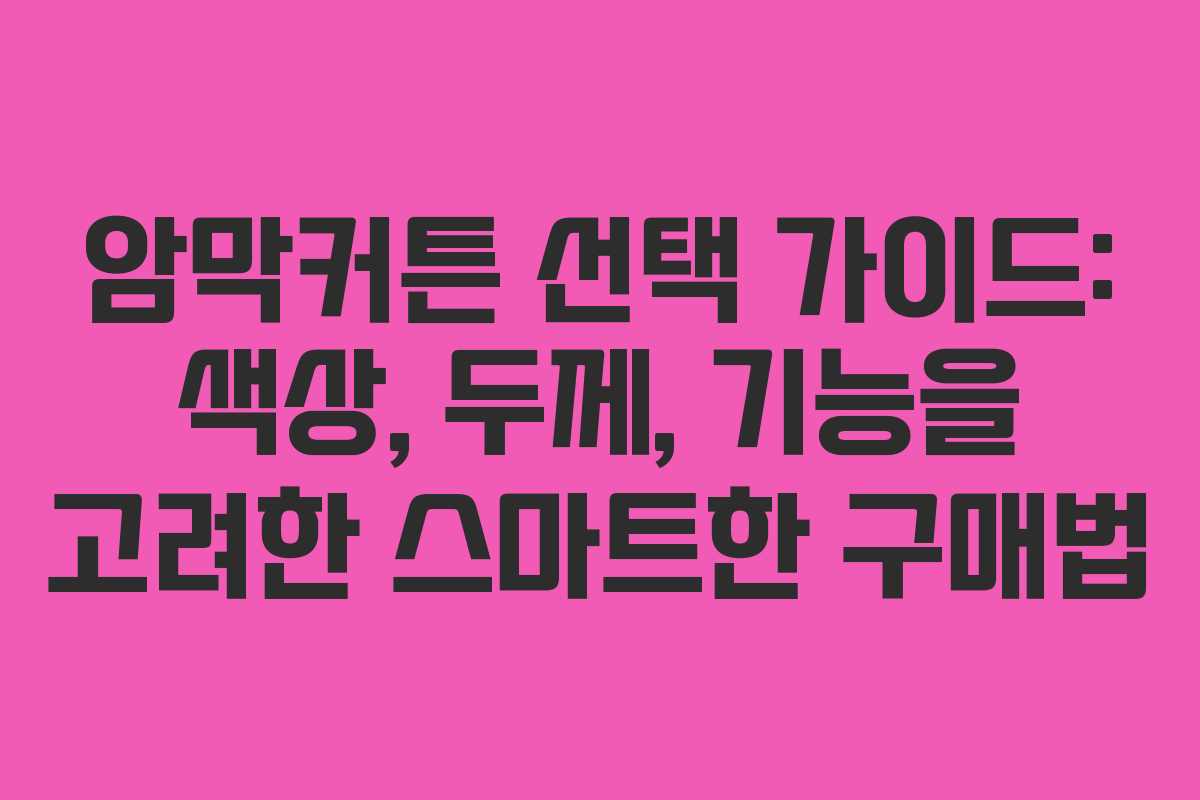 암막커튼 선택 가이드: 색상, 두께, 기능을 고려한 스마트한 구매법