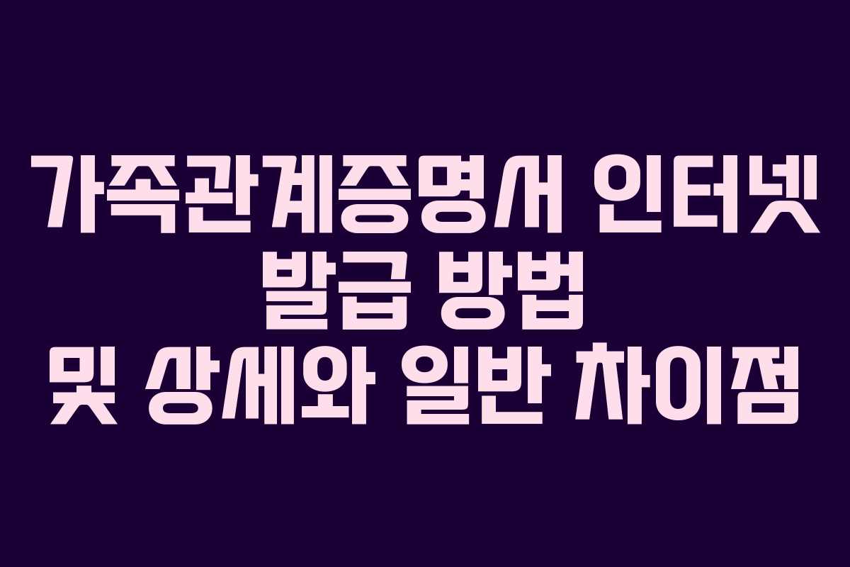 가족관계증명서 인터넷 발급 방법 및 상세와 일반 차이점