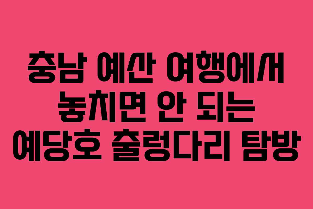 충남 예산 여행에서 놓치면 안 되는 예당호 출렁다리 탐방