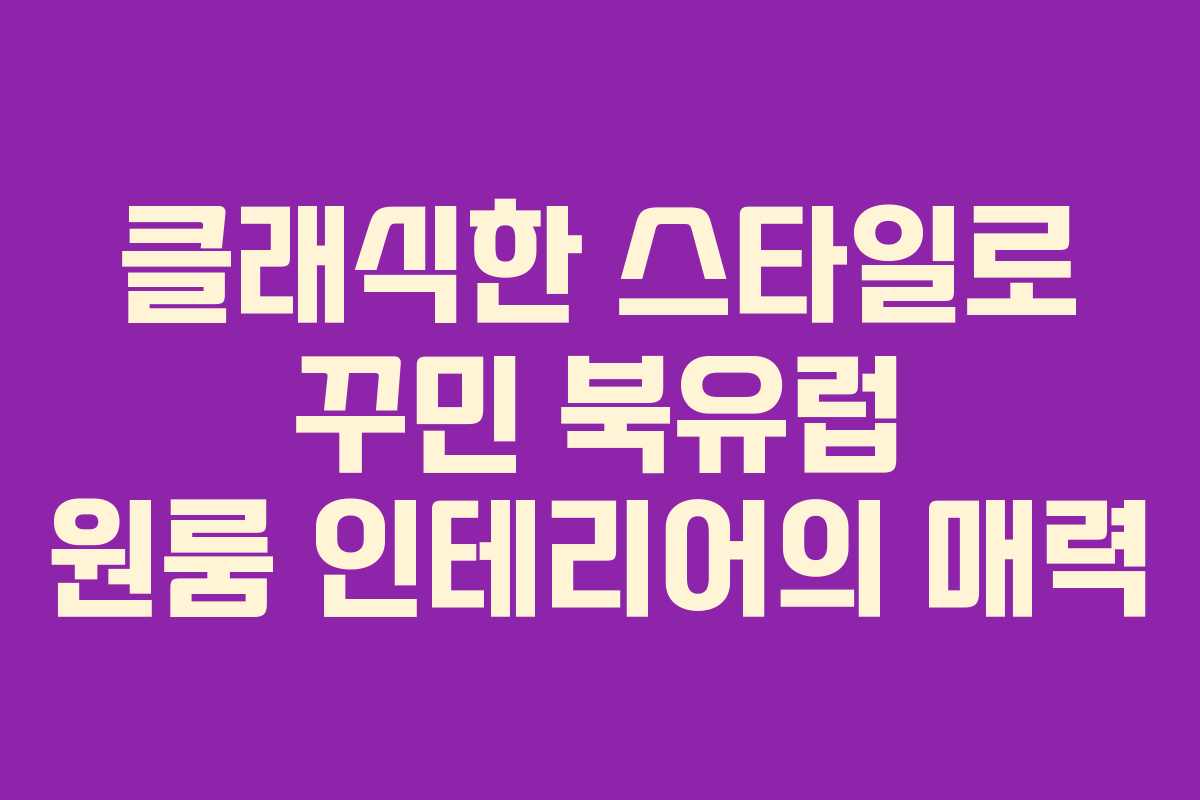 클래식한 스타일로 꾸민 북유럽 원룸 인테리어의 매력