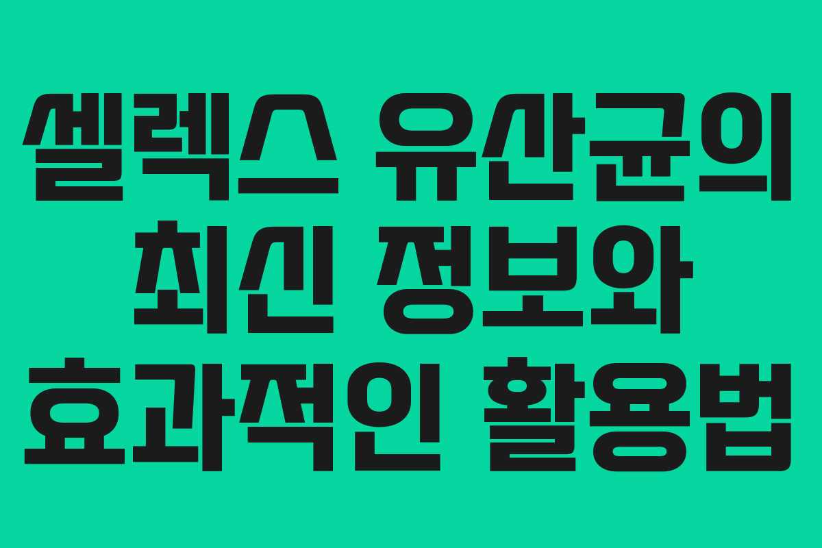 셀렉스 유산균의 최신 정보와 효과적인 활용법