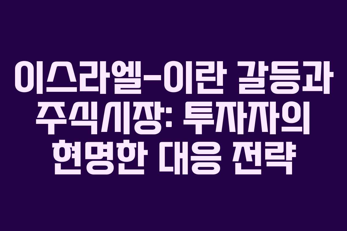 이스라엘-이란 갈등과 주식시장: 투자자의 현명한 대응 전략