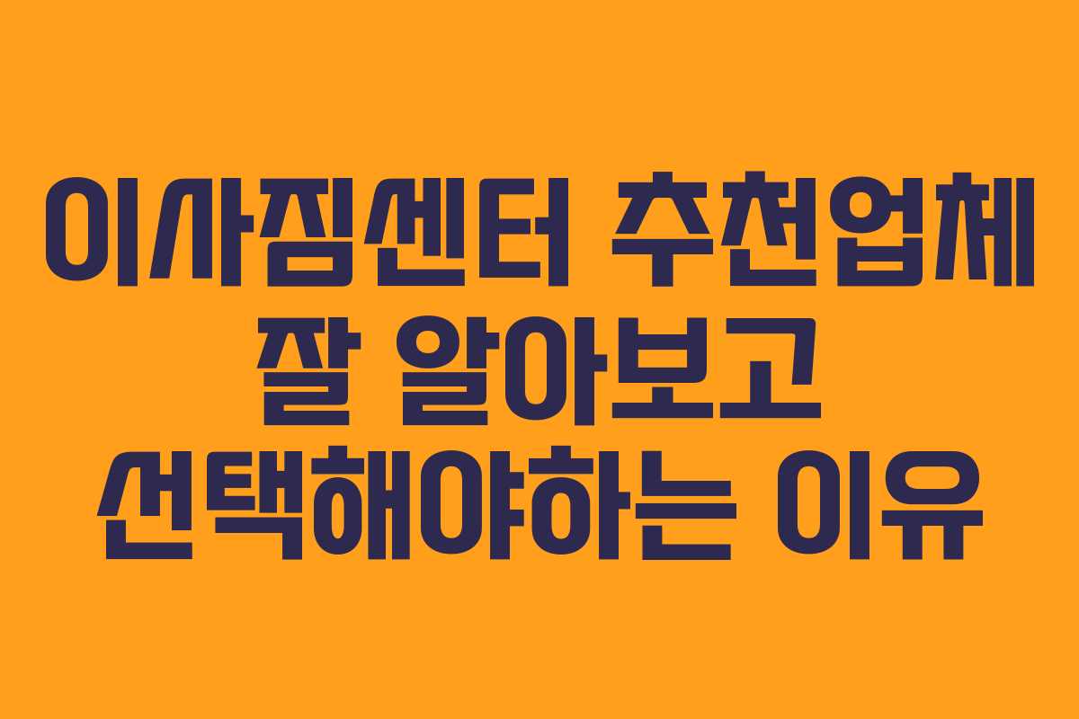 이사짐센터 추천업체 잘 알아보고 선택해야하는 이유