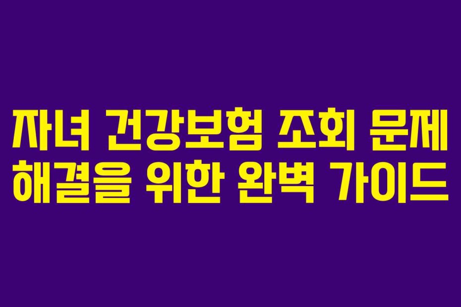 자녀 건강보험 조회 문제 해결을 위한 완벽 가이드