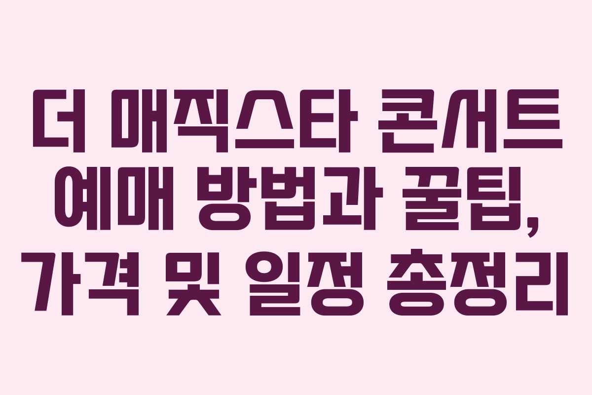 더 매직스타 콘서트 예매 방법과 꿀팁, 가격 및 일정 총정리