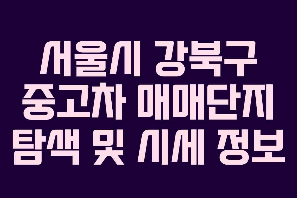 서울시 강북구 중고차 매매단지 탐색 및 시세 정보