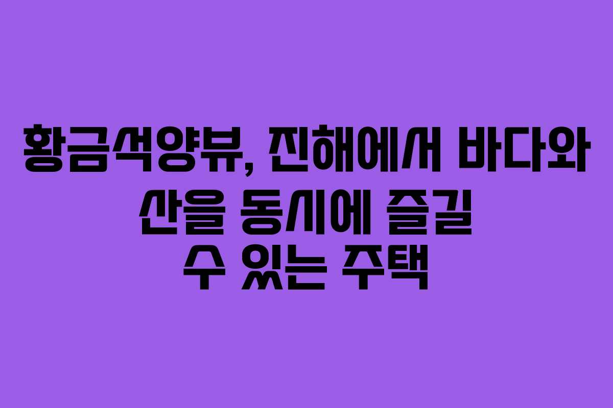 황금석양뷰, 진해에서 바다와 산을 동시에 즐길 수 있는 주택