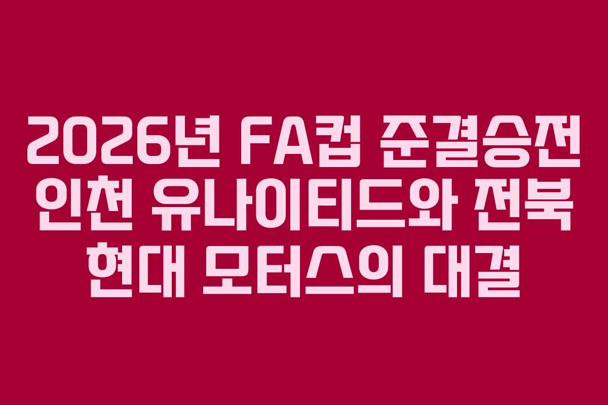 2026년 FA컵 준결승전 인천 유나이티드와 전북 현대 모터스의 대결