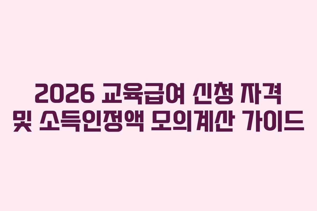 2026 교육급여 신청 자격 및 소득인정액 모의계산 가이드