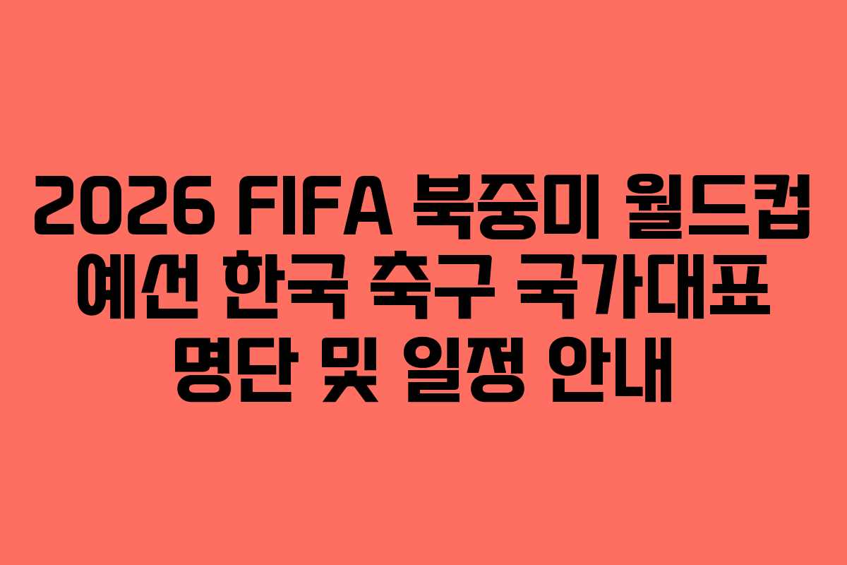 2026 FIFA 북중미 월드컵 예선 한국 축구 국가대표 명단 및 일정 안내