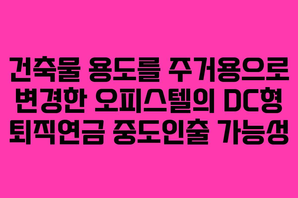건축물 용도를 주거용으로 변경한 오피스텔의 DC형 퇴직연금 중도인출 가능성