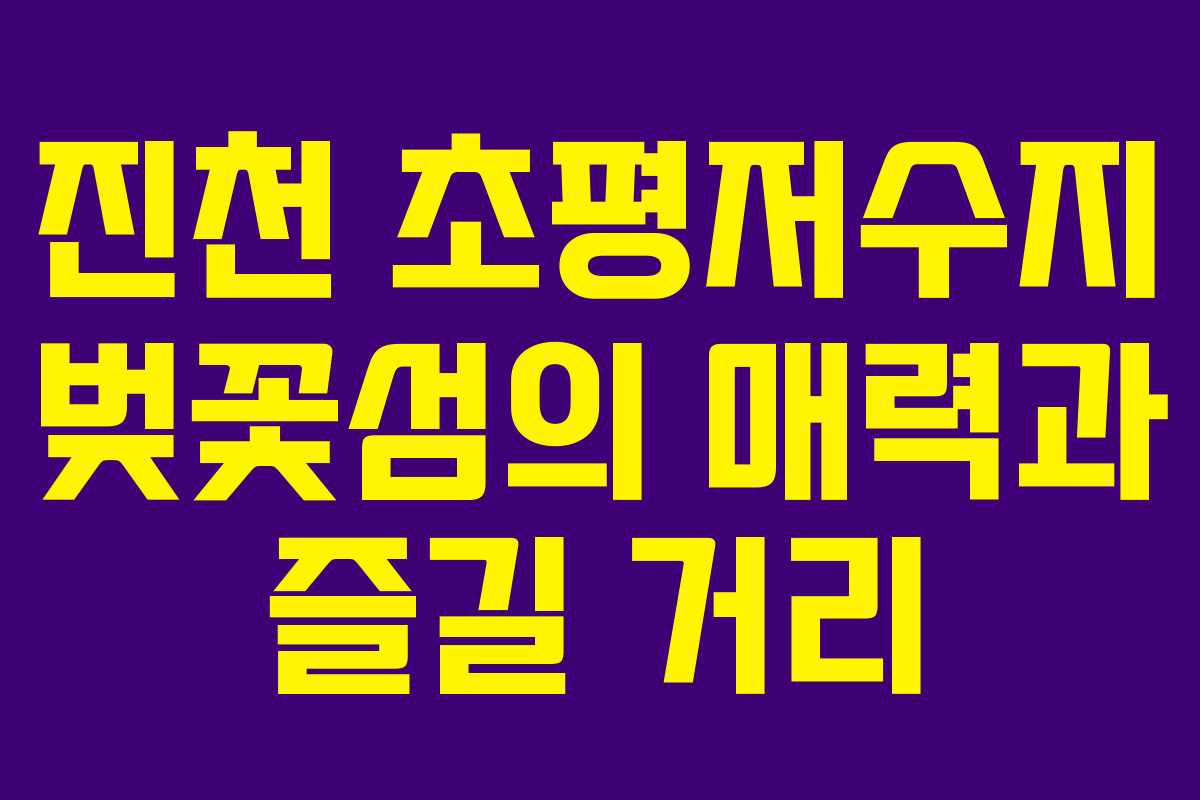 진천 초평저수지 벚꽃섬의 매력과 즐길 거리