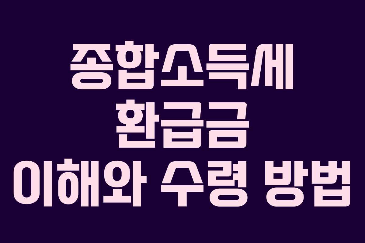 종합소득세 환급금 이해와 수령 방법