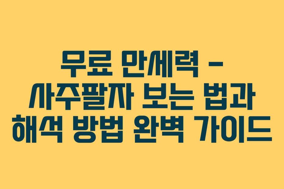 무료 만세력 – 사주팔자 보는 법과 해석 방법 완벽 가이드