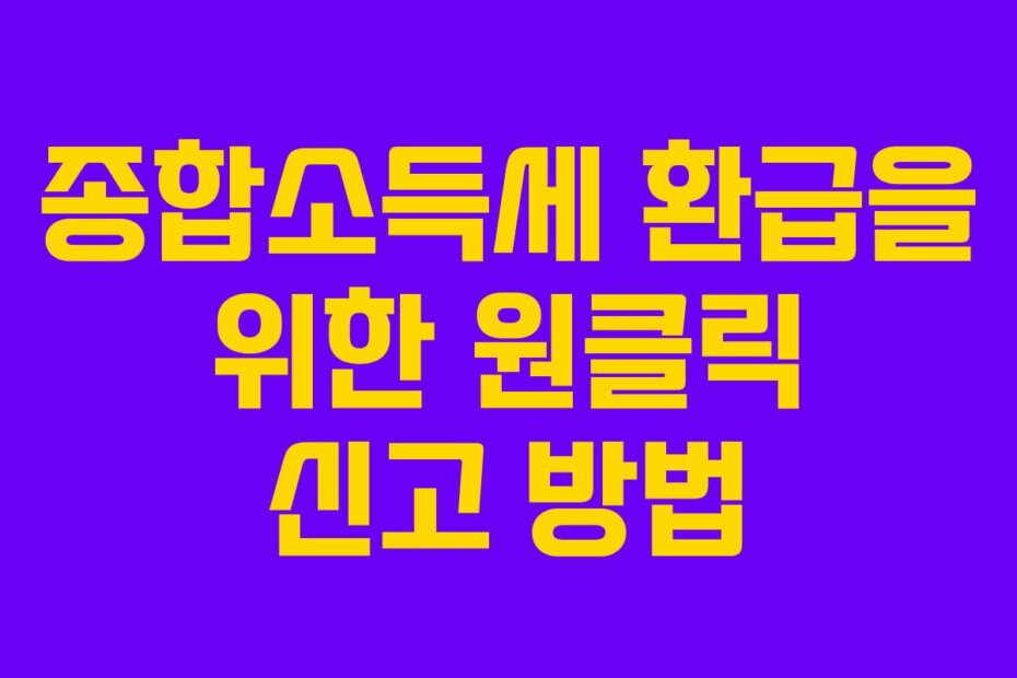 종합소득세 환급을 위한 원클릭 신고 방법
