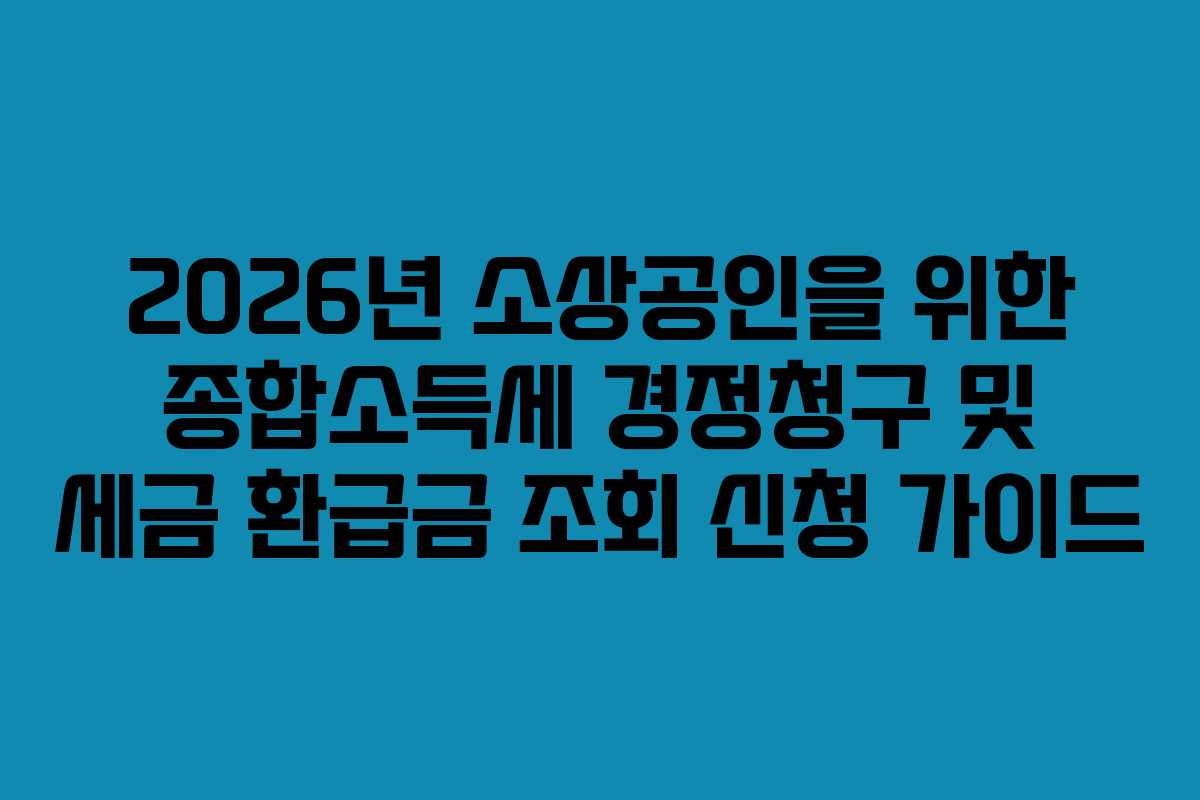 2026년 소상공인을 위한 종합소득세 경정청구 및 세금 환급금 조회 신청 가이드