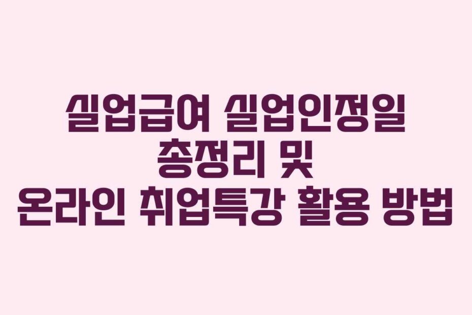 실업급여 실업인정일 총정리 및 온라인 취업특강 활용 방법