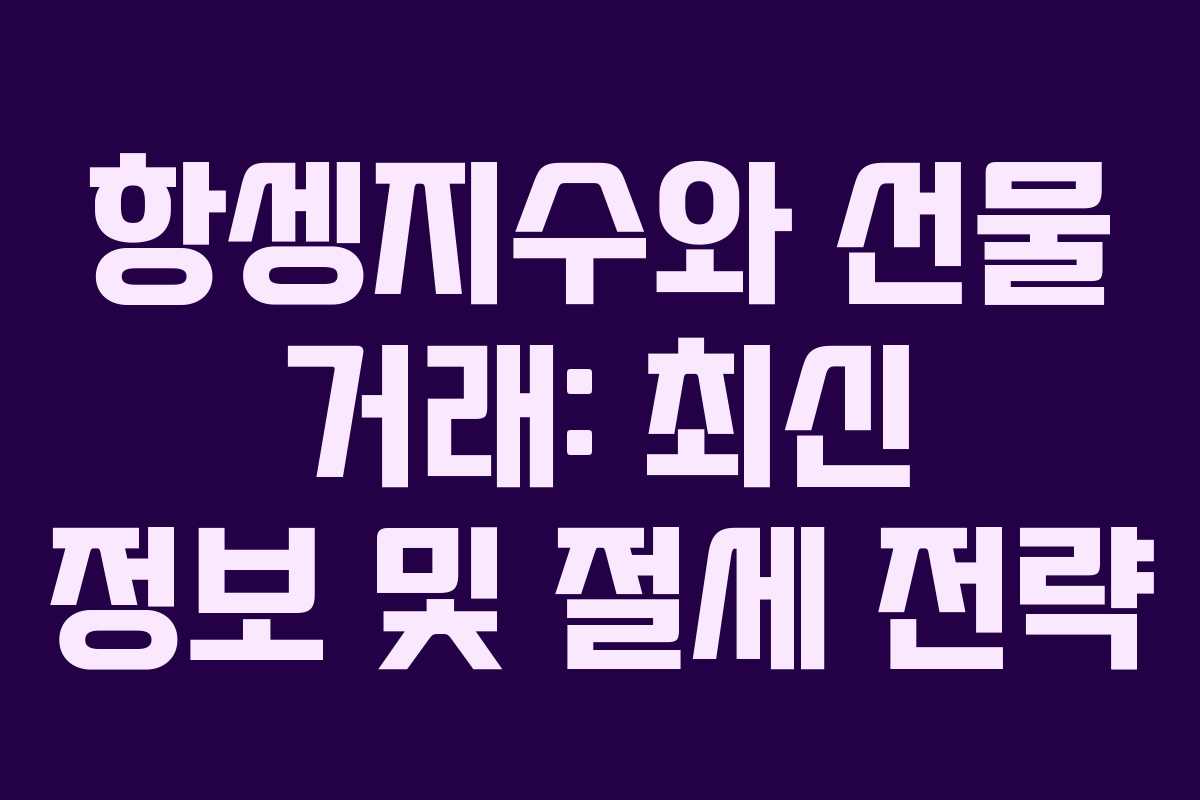 항셍지수와 선물 거래: 최신 정보 및 절세 전략