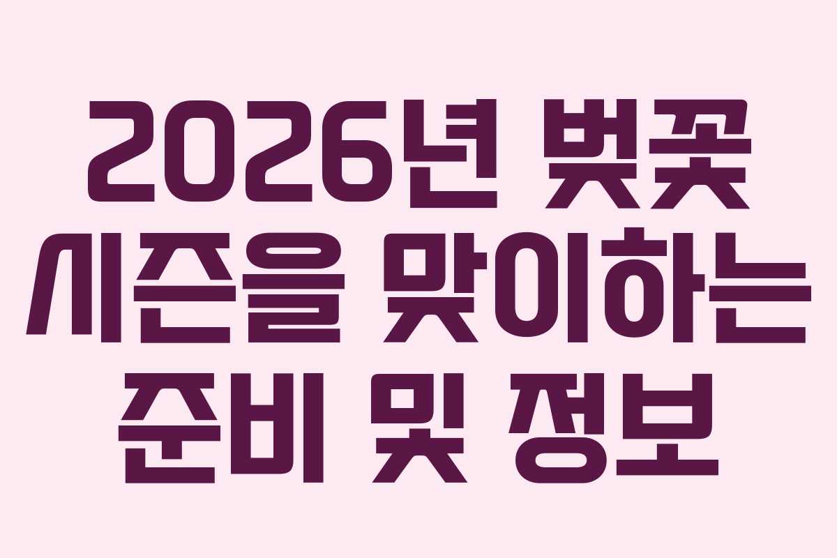 2026년 벚꽃 시즌을 맞이하는 준비 및 정보