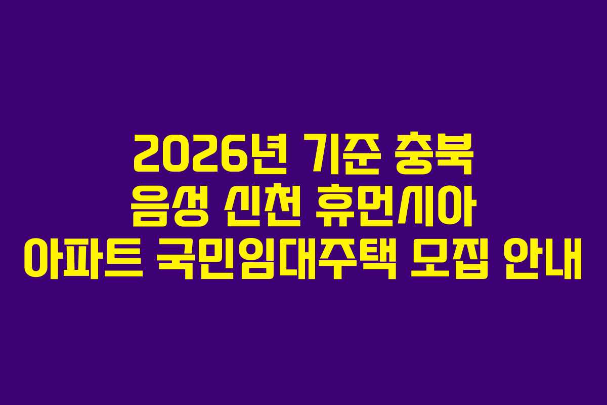 2026년 기준 충북 음성 신천 휴먼시아 아파트 국민임대주택 모집 안내
