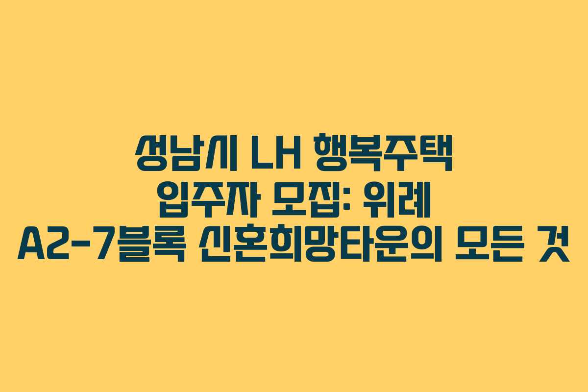 성남시 LH 행복주택 입주자 모집: 위례 A2-7블록 신혼희망타운의 모든 것