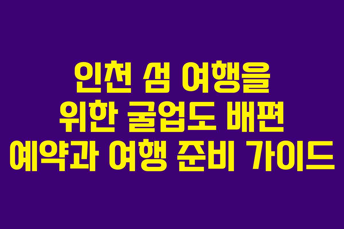 인천 섬 여행을 위한 굴업도 배편 예약과 여행 준비 가이드