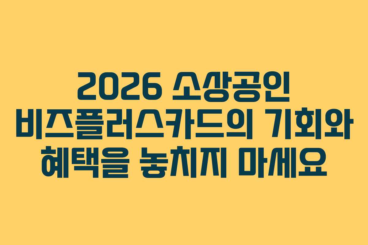 2026 소상공인 비즈플러스카드의 기회와 혜택을 놓치지 마세요