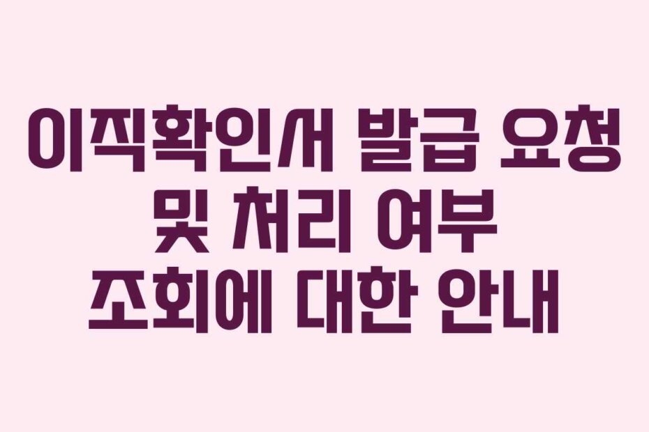 이직확인서 발급 요청 및 처리 여부 조회에 대한 안내