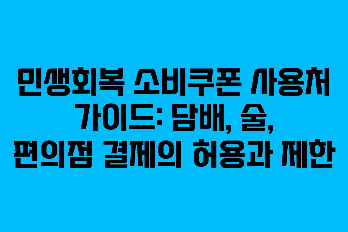 민생회복 소비쿠폰 사용처 가이드: 담배, 술, 편의점 결제의 허용과 제한