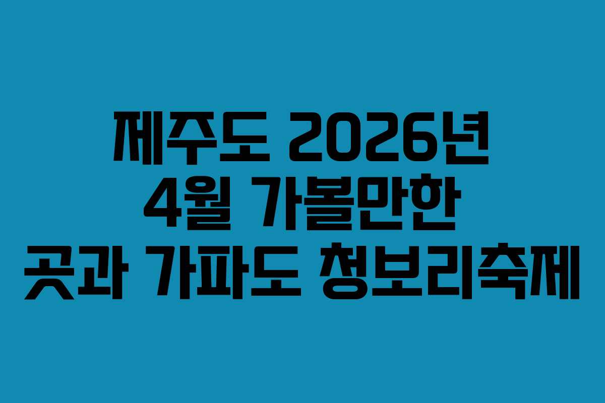제주도 2026년 4월 가볼만한 곳과 가파도 청보리축제
